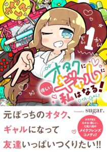 元ぼっちオタクのギャルが友達作りに挑戦するドタバタコメディ『オタクに優しいギャルに私はなる！』第1巻（星海社）