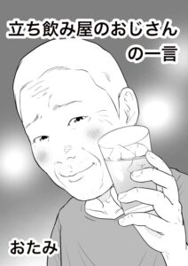 立ち飲み屋で知り合ったおじさんの言葉が「刺さる！」　『立ち飲み屋のおじさんの一言』（おたみさん提供）